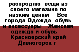 распродаю  вещи из своего магазина по низким ценам  - Все города Одежда, обувь и аксессуары » Женская одежда и обувь   . Красноярский край,Дивногорск г.